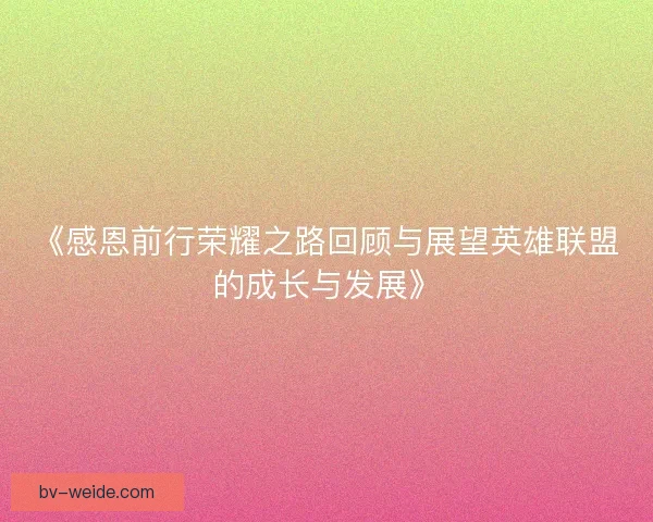 《感恩前行荣耀之路回顾与展望英雄联盟的成长与发展》