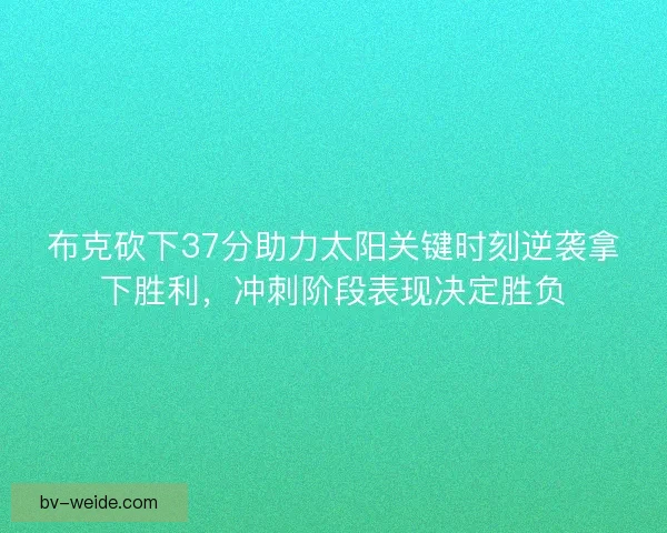 布克砍下37分助力太阳关键时刻逆袭拿下胜利,冲刺阶段表现决定胜负 布克砍下37分助力太阳关键时刻逆袭拿下胜利,冲刺阶段表现决定胜负