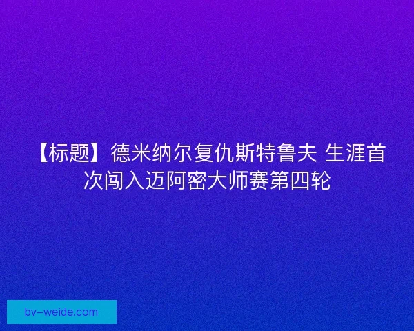 【标题】德米纳尔复仇斯特鲁夫 生涯首次闯入迈阿密大师赛第四轮