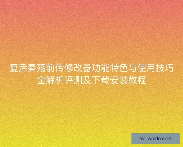 复活秦殇前传修改器功能特色与使用技巧全解析评测及下载安装教程 复活秦殇前传修改器功能特色与使用技巧全解析评测及下载安装教程