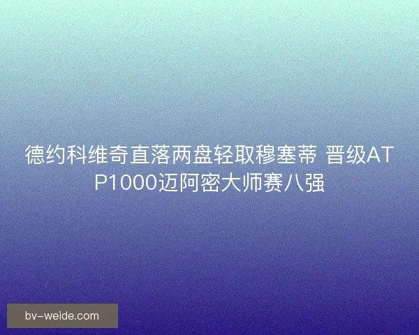 德约科维奇直落两盘轻取穆塞蒂 晋级ATP1000迈阿密大师赛八强