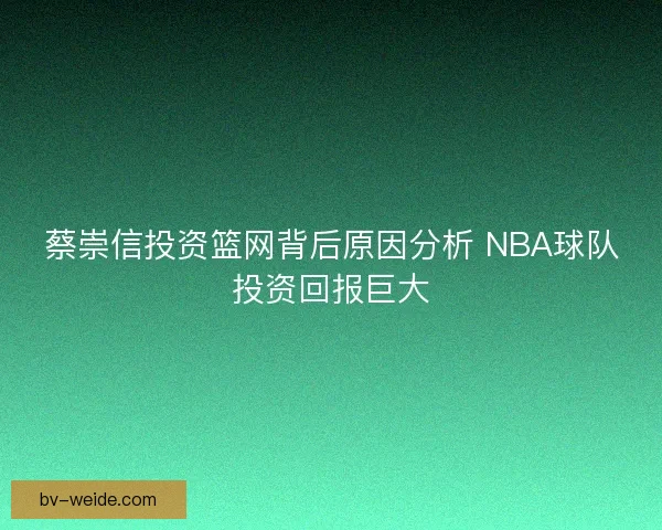 蔡崇信投资篮网背后原因分析 NBA球队投资回报巨大